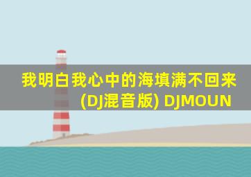 我明白我心中的海填满不回来(DJ混音版) DJMOUN